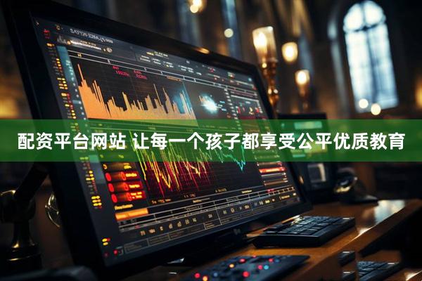 配资平台网站 让每一个孩子都享受公平优质教育