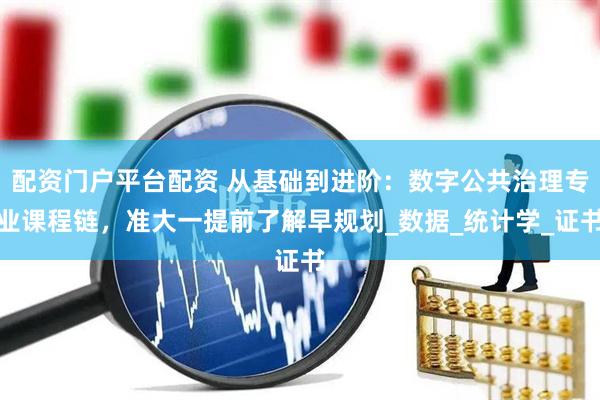 配资门户平台配资 从基础到进阶：数字公共治理专业课程链，准大一提前了解早规划_数据_统计学_证书