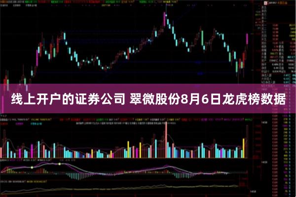 线上开户的证券公司 翠微股份8月6日龙虎榜数据