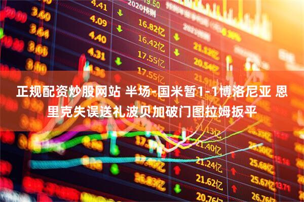 正规配资炒股网站 半场-国米暂1-1博洛尼亚 恩里克失误送礼波贝加破门图拉姆扳平